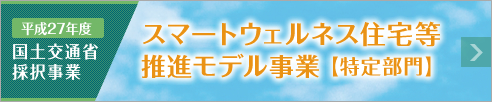 平成27年度　国土交通省採択事業　スマートウェルネス住宅など推進モデル事業